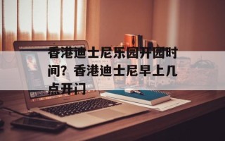 香港迪士尼乐园开园时间？香港迪士尼早上几点开门