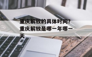 重庆解放的具体时间？重庆解放是哪一年哪一天