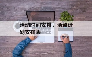 活动时间安排，活动计划安排表