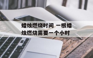 蜡烛燃烧时间 一根蜡烛燃烧需要一个小时