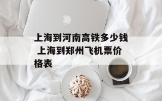 上海到河南高铁多少钱 上海到郑州飞机票价格表