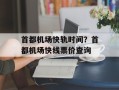 首都机场快轨时间？首都机场快线票价查询