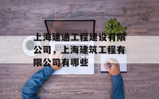 上海建通工程建设有限公司，上海建筑工程有限公司有哪些