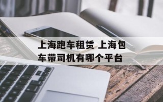 上海跑车租赁 上海包车带司机有哪个平台