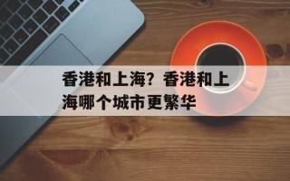 香港和上海？香港和上海哪个城市更繁华
