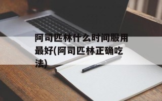 阿司匹林什么时间服用最好(阿司匹林正确吃法)