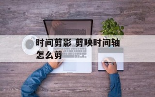 时间剪影 剪映时间轴怎么剪