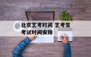 北京艺考时间 艺考生考试时间安排