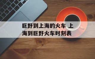 巨野到上海的火车 上海到巨野火车时刻表