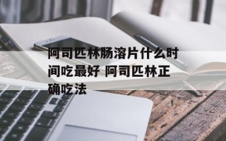阿司匹林肠溶片什么时间吃最好 阿司匹林正确吃法