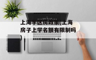 上海学区房政策(上海房子上学名额有限制吗)