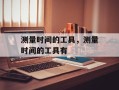 测量时间的工具，测量时间的工具有