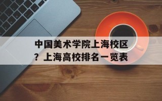 中国美术学院上海校区？上海高校排名一览表