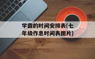 学霸的时间安排表(七年级作息时间表图片)