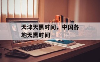 天津天黑时间，中国各地天黑时间