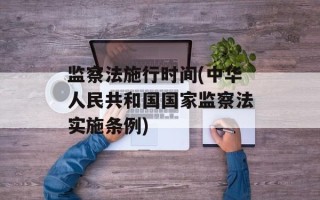 监察法施行时间(中华人民共和国国家监察法实施条例)