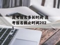 高考报名多长时间 高考报名截止时间2021