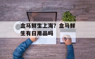 盒马鲜生上海？盒马鲜生有日用品吗