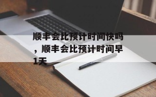 顺丰会比预计时间快吗，顺丰会比预计时间早1天