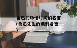 鲁迅的珍惜时间的名言(鲁迅先生的讽刺名言)