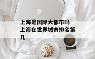 上海是国际大都市吗 上海在世界城市排名第几
