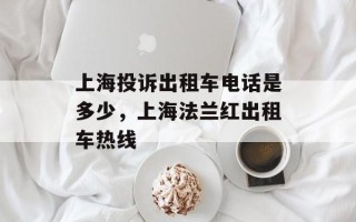 上海投诉出租车电话是多少，上海法兰红出租车热线