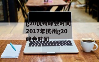 g20杭州峰会时间 2017年杭州g20峰会时间