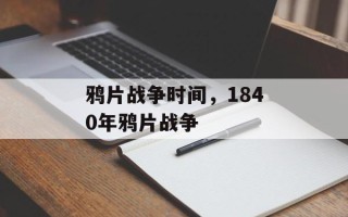 鸦片战争时间，1840年鸦片战争