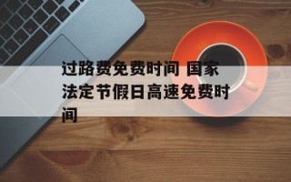 过路费免费时间 国家法定节假日高速免费时间