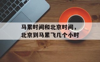 马累时间和北京时间，北京到马累飞几个小时