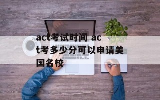act考试时间 act考多少分可以申请美国名校