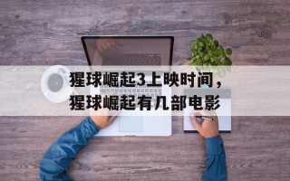 猩球崛起3上映时间，猩球崛起有几部电影