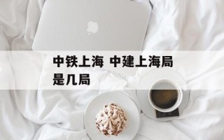 中铁上海 中建上海局是几局