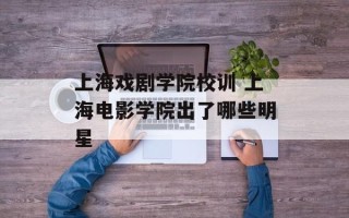 上海戏剧学院校训 上海电影学院出了哪些明星
