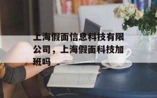 上海假面信息科技有限公司，上海假面科技加班吗