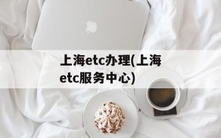 上海etc办理(上海etc服务中心)