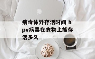 病毒体外存活时间 hpv病毒在衣物上能存活多久