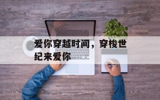 爱你穿越时间，穿梭世纪来爱你