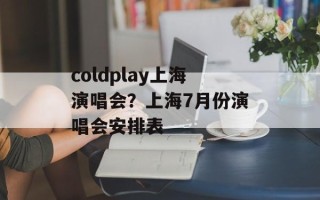 coldplay上海演唱会？上海7月份演唱会安排表