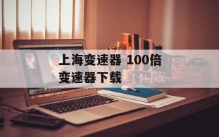 上海变速器 100倍变速器下载