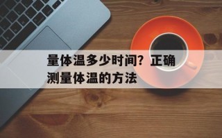 量体温多少时间？正确测量体温的方法