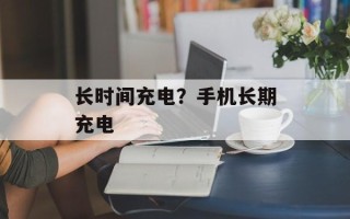 长时间充电？手机长期充电