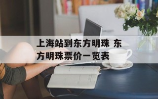 上海站到东方明珠 东方明珠票价一览表