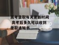 高考录取每天更新时间 高考后多久可以收到录取通知书