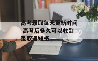 高考录取每天更新时间 高考后多久可以收到录取通知书