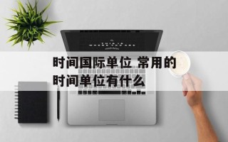 时间国际单位 常用的时间单位有什么