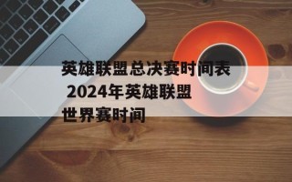 英雄联盟总决赛时间表 2024年英雄联盟世界赛时间