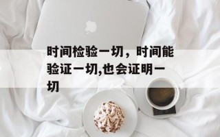 时间检验一切，时间能验证一切,也会证明一切
