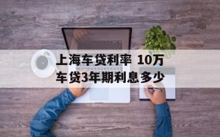上海车贷利率 10万车贷3年期利息多少
