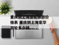 重庆到上海游轮旅游价格表 重庆到上海豪华游轮多少钱